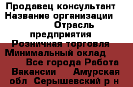 Продавец-консультант › Название организации ­ LEGO › Отрасль предприятия ­ Розничная торговля › Минимальный оклад ­ 25 000 - Все города Работа » Вакансии   . Амурская обл.,Серышевский р-н